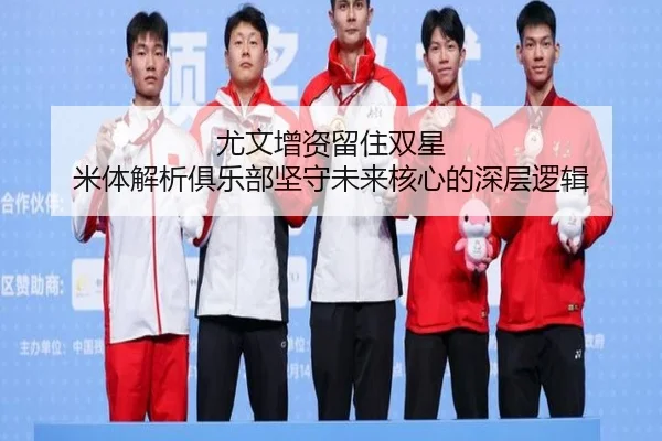 尤文增资留住双星 米体解析俱乐部坚守未来核心的深层逻辑